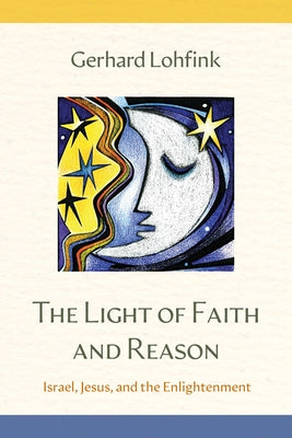 The Light of Faith and Reason: Israel, Jesus, and the Enlightenment by Lohfink, Gerhard