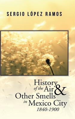 History of the Air and Other Smells in Mexico City 1840-1900 by Ramos, Sergio López