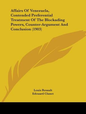 Affairs Of Venezuela, Contended Preferential Treatment Of The Blockading Powers, Counter-Argument And Conclusion (1903) by Resault, Louis