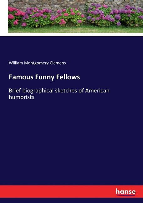 Famous Funny Fellows: Brief biographical sketches of American humorists by Clemens, William Montgomery