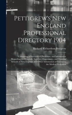 Pettigrew's New England Professional Directory 1904: Containing a Directory of Physicians, and Information Regarding the Hospitals, Societies, Dispens by Pettigrew, Richard Richardson