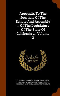 Appendix To The Journals Of The Senate And Assembly ... Of The Legislature Of The State Of California ..., Volume 3 by California