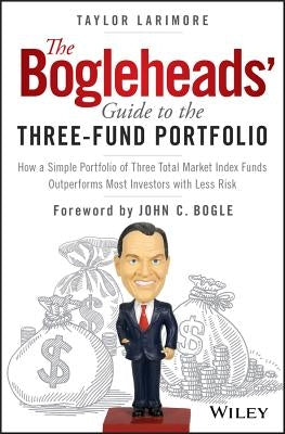 The Bogleheads' Guide to the Three-Fund Portfolio: How a Simple Portfolio of Three Total Market Index Funds Outperforms Most Investors with Less Risk by Bogle, John C.