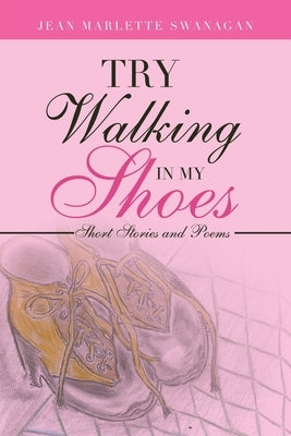 Try Walking in My Shoes: Short Stories and Poems by Swanagan, Jean Marlette