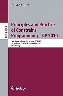 Principles and Practice of Constraint Programming - CP 2010: 16th International Conference, CP 2010, St. Andrews, Scotland, September 6-10, 2010, Proc by Cohen, David