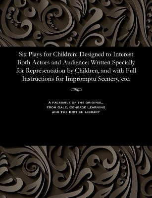 Six Plays for Children: Designed to Interest Both Actors and Audience: Written Specially for Representation by Children, and with Full Instruc by Harrison, Charles Editor of Moonshine