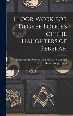 Floor Work for Degree Lodges of the Daughters of Rebekah by Order of Odd Fellows Sovereign Grand