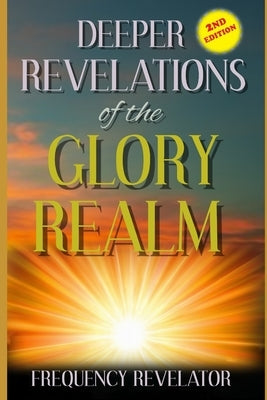 Deeper Revelations Of The Glory Realm by Revelator, Apostle Frequency