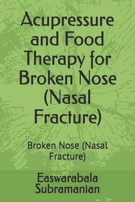 Acupressure and Food Therapy for Broken Nose (Nasal Fracture): Broken Nose (Nasal Fracture) by Subramanian, Easwarabala