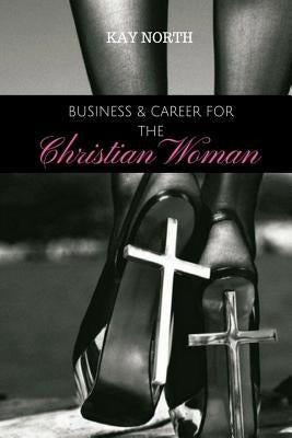 Business & Career for the Christian Woman by North, Kay