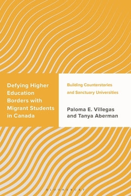 Defying Higher Education Borders with Migrant Students in Canada: Building Counterstories and Sanctuary Universities by Villegas, Paloma E.