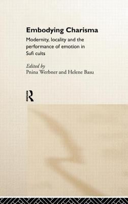 Embodying Charisma: Modernity, Locality and the Performance of Emotion in Sufi Cults by Basu, Helene