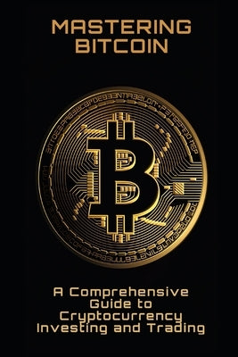 Mastering Bitcoin: A Comprehensive Guide to Cryptocurrency Investing and Trading by Fr?wirth, Philipp