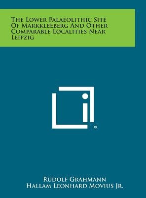 The Lower Palaeolithic Site of Markkleeberg and Other Comparable Localities Near Leipzig by Grahmann, Rudolf