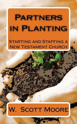 Partners in Planting: Starting and Staffing a New Testament Church by Moore, W. Scott