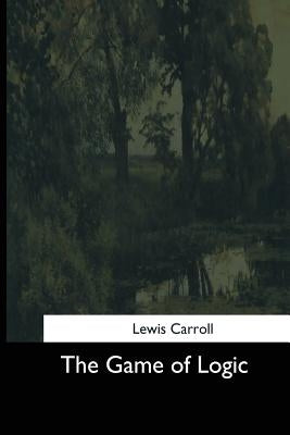 The Game of Logic by Carroll, Lewis