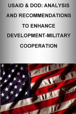 Usaid & Dod: Analysis and Recommendations to Enhance Development-Military Cooperation by U. S. Army War College Press