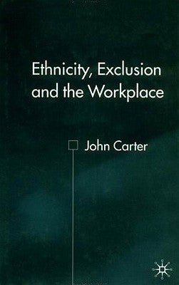 Ethnicity, Exclusion and the Workplace by Carter, J.