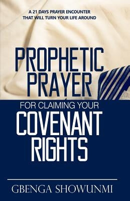 Prophetic Prayer For Claiming Your Covenant Rights: A 21 Days Prayer Encounter That Will Turn Your Life Around by Showunmi, Gbenga