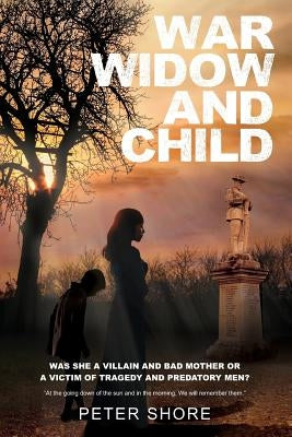 War Widow and Child: Was She a Villain and a Bad Mother or a Victim of Tragedy and Predatory Men? by Shore, Peter Stanley