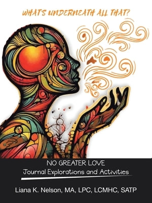 What's Underneath All That?: NO GREATER LOVE Journal Explorations and Activities by Nelson Ma Lpc Lcmhc Satp, Liana K.