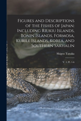 Figures and Descriptions of the Fishes of Japan: Including Riukiu Islands, Bonin Islands, Formosa, Kurile Islands, Korea, and Southern Sakhalin: V. 1; by Tanaka, Shigeo
