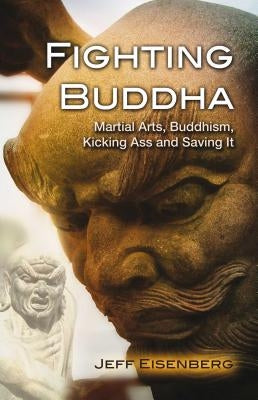 Fighting Buddha: Martial Arts, Buddhism, Kicking Ass and Saving It by Eisenberg, Jeff