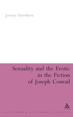 Sexuality and the Erotic in the Fiction of Joseph Conrad by Hawthorn, Jeremy