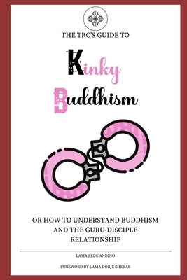 Kinky Buddhism: Or: How to Understand Buddhism and the Guru-Disciple relationship by Sherab, Lama Dorje