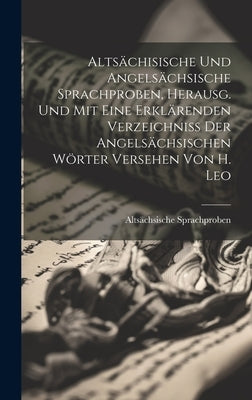 Altsächisische Und Angelsächsische Sprachproben, Herausg. Und Mit Eine Erklärenden Verzeichniss Der Angelsächsischen Wörter Versehen Von H. Leo by Sprachproben, Altsächsische
