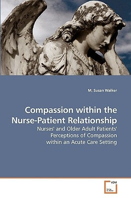 Compassion within the Nurse-Patient Relationship by Walker, M. Susan