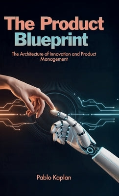 The Product Blueprint, The Architecture of Innovation and Product Management by Kaplan, Pablo