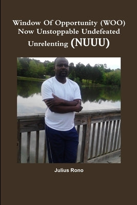 Window Of Opportunity (WOO) Now Unstoppable Undefeated Unrelenting (NUUU) by Rono, Julius