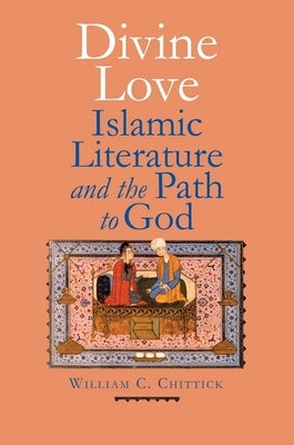 Divine Love: Islamic Literature and the Path to God by Chittick, William C.