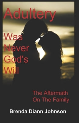 Adultery Was Never God's Will: The Aftermath On The Family by Johnson, Brenda DiAnn