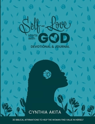Self-Love Starts With God: Devotional & Journal: 30 Biblical affirmations to help the woman find value in herself by Akita, Cynthia