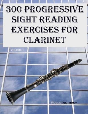 300 Progressive Sight Reading Exercises for Clarinet by Anthony, Robert