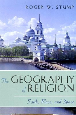 The Geography of Religion: Faith, Place, and Space by Stump, Roger W.