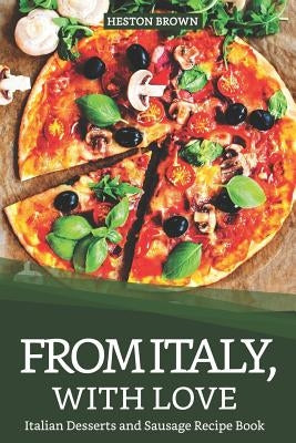From Italy, with Love: Italian Desserts and Sausage Recipe Book by Brown, Heston