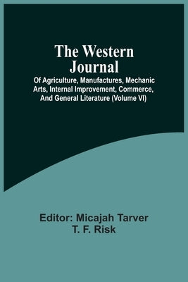 The Western Journal; Of Agriculture, Manufactures, Mechanic Arts, Internal Improvement, Commerce, And General Literature (Volume Vi) by Tarver, Micajah