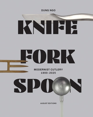 Knife Fork Spoon: Modernist Cutlery 1900-2025 by Ngo, Dung
