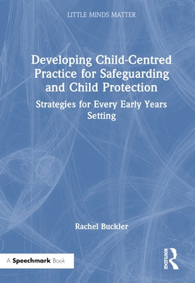 Developing Child-Centred Practice for Safeguarding and Child Protection: Strategies for Every Early Years Setting by Buckler, Rachel
