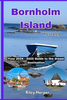 Bornholm Island Revealed: Your 2024-2025 Guide to the Dream Destination by Harper, Riley