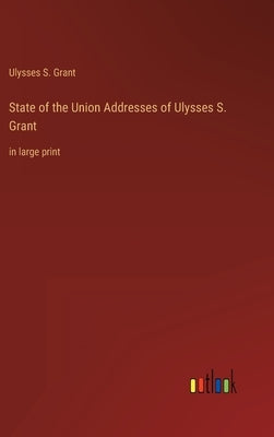 State of the Union Addresses of Ulysses S. Grant: in large print by Grant, Ulysses S.