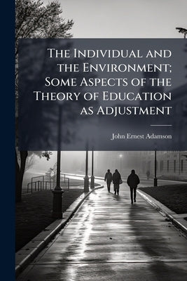 The Individual and the Environment; Some Aspects of the Theory of Education as Adjustment by Adamson, John Ernest