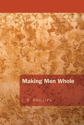 Making Men Whole by Phillips, J. B.