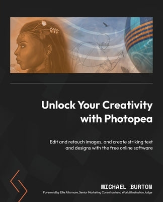 Unlock Your Creativity with Photopea: Edit and retouch images, and create striking text and designs with the free online software by Burton, Michael