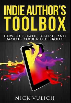 Indie Author's Toolbox: How to create, publish, and market your Kindle book by Vulich, Nick