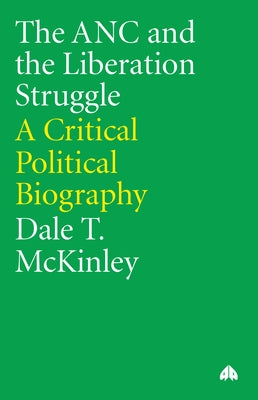 The ANC and the Liberation Struggle:: A Critical Political Biography by McKinley, Dale T.