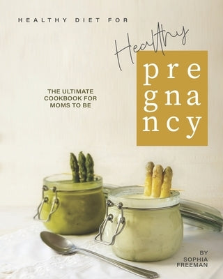 Healthy Diet for Healthy Pregnancy: The Ultimate Cookbook for Moms to Be by Freeman, Sophia
